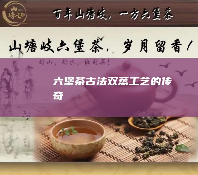 六堡茶古法双蒸的传奇