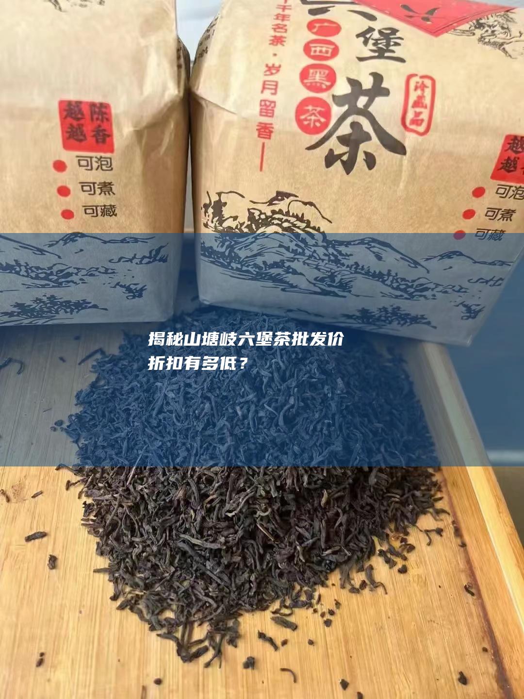 揭秘山塘岐六堡茶批发价：折扣有多低？