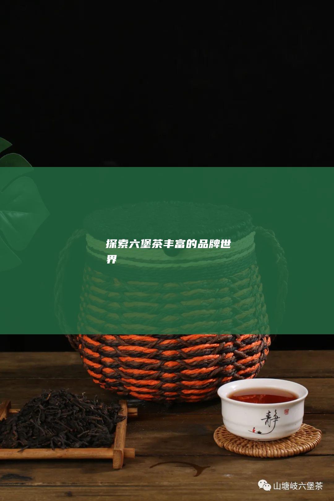 探索六堡茶丰富的品牌世界