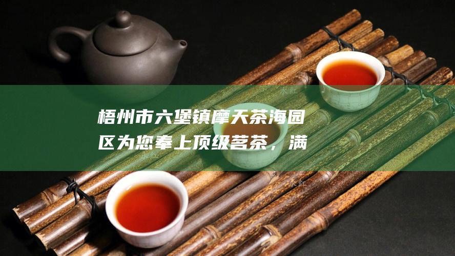 市摩天茶海园区为您奉上顶级茗茶，满