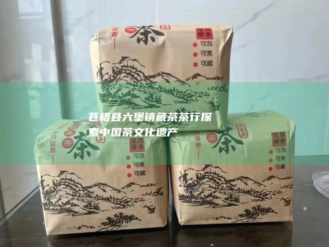 苍梧县藏茶茶行探索中国茶文化遗产