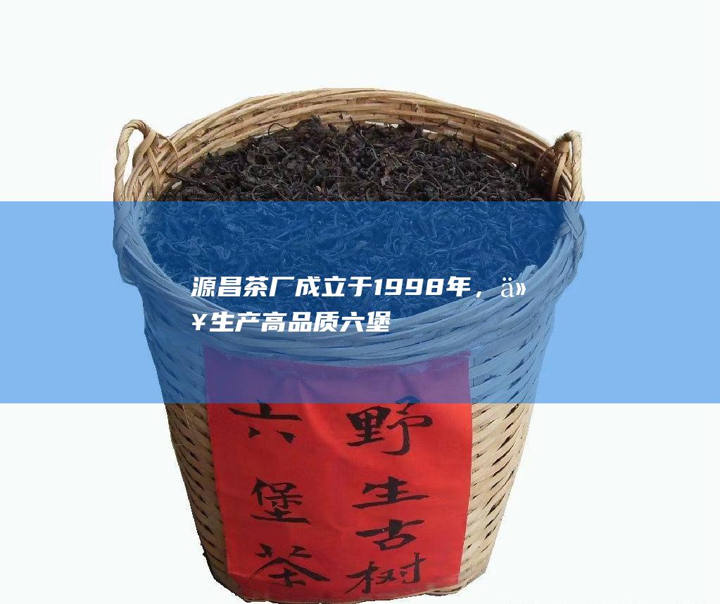 源昌茶厂：成立于1998年，以生产高品质六堡茶而著称，其产品多次荣获国内外大奖。