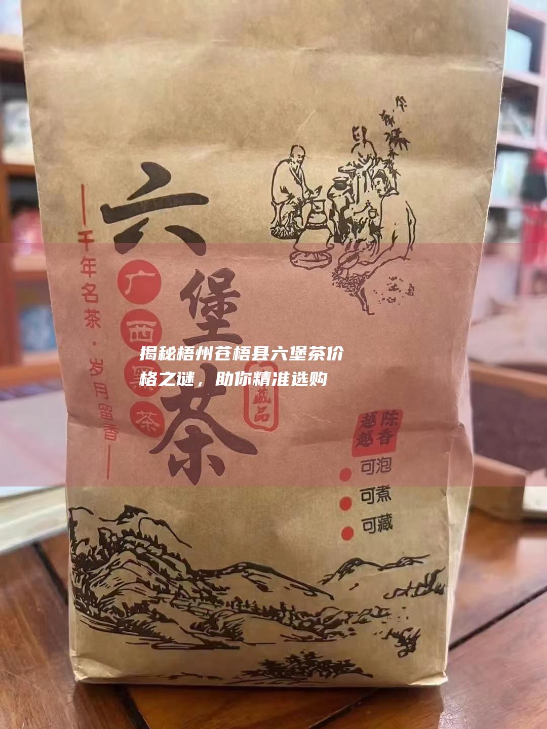 揭秘梧州苍梧县六堡茶价格之谜，助你精准选购