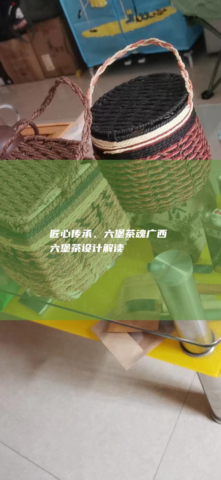 匠心传承，六堡茶魂：广西六堡茶设计解读