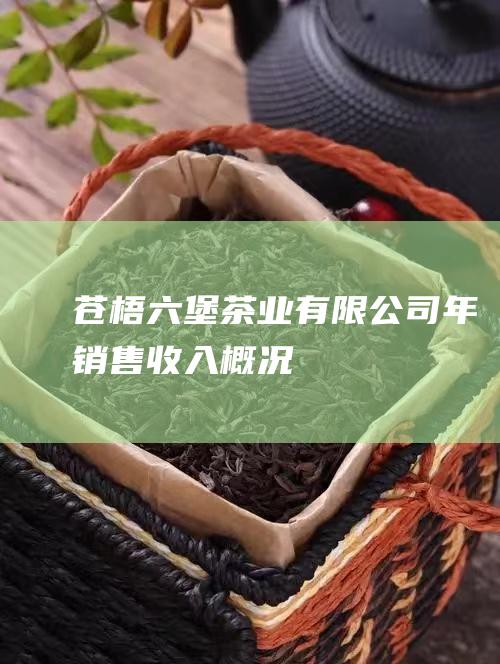 苍梧六堡茶业有限公司年销售收入概况