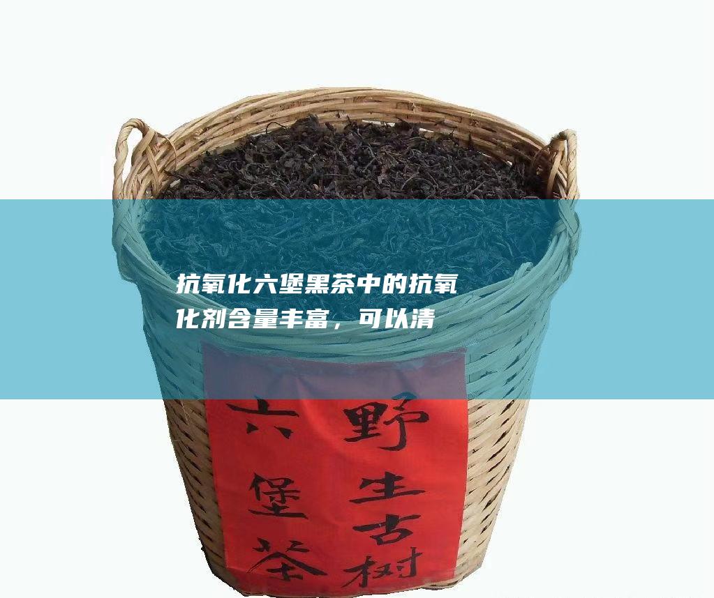 抗氧化：六堡黑茶中的抗氧化剂含量丰富，可以清除自由基，延缓衰老。