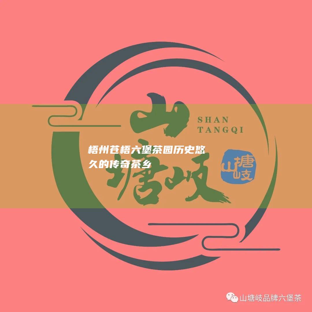 梧州苍梧六堡茶园：历史悠久的传奇茶乡