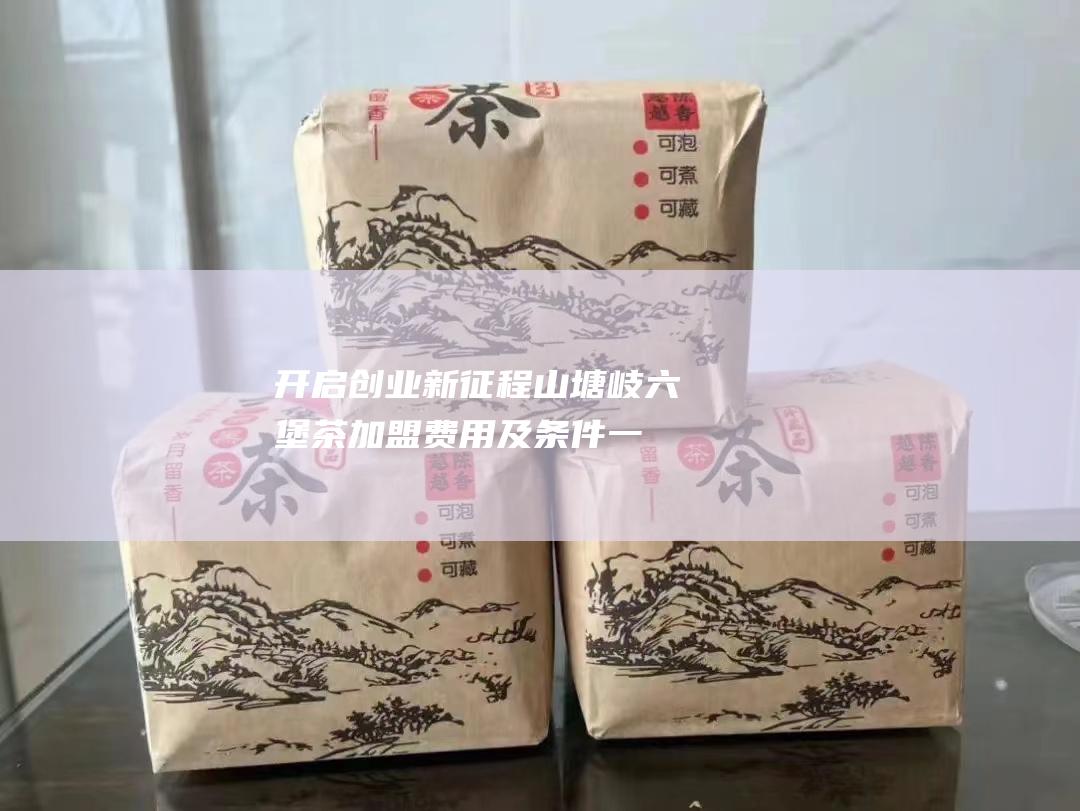 开启创业新征程山塘岐茶加盟费用及一