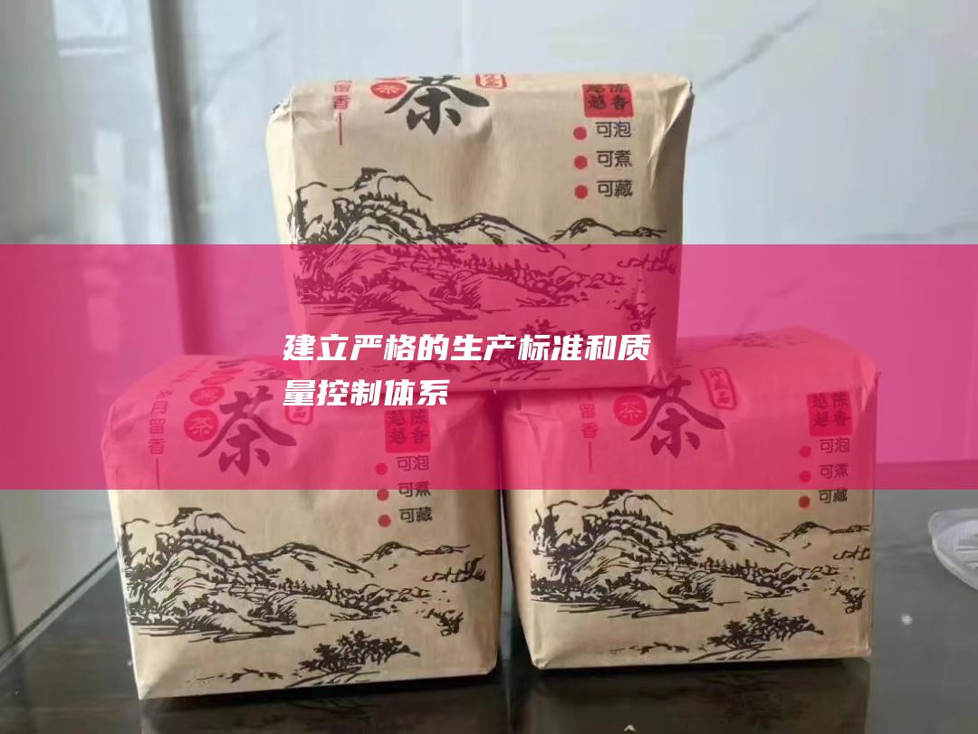 建立严格的生产标准和质量控制体系