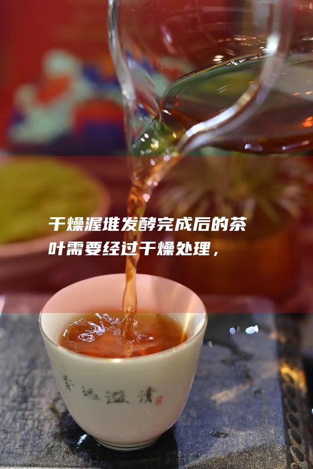 发酵完成后的茶叶需要经过处理，