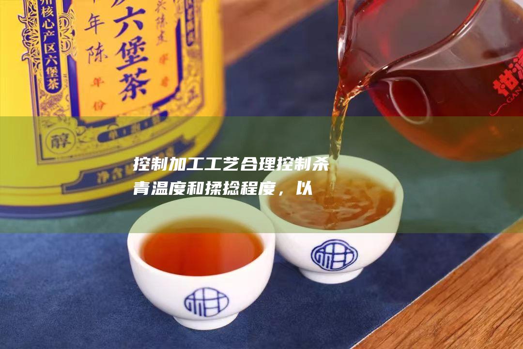 控制加工工艺：合理控制杀青温度和揉捻程度，以保持茶叶表面的微生物环境。