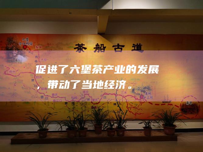 促进了茶产业的发展，带动了当地经济。