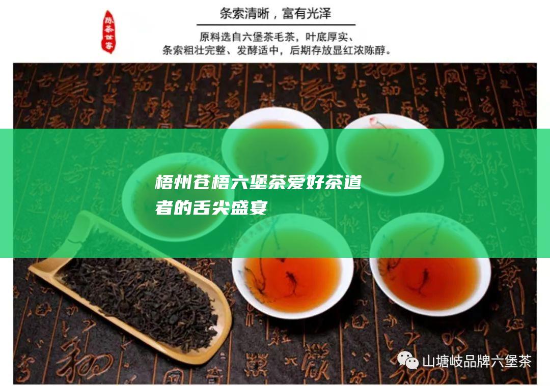 梧州苍梧六堡茶：爱好茶道者的舌尖盛宴