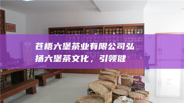 苍梧业有限公司弘扬，引领健