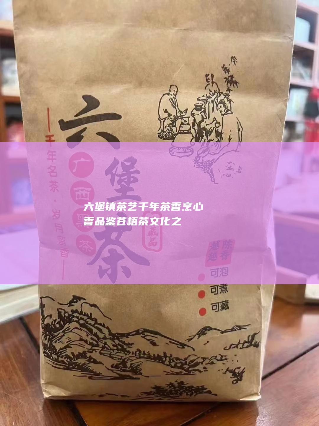 六堡镇茶艺: 千年茶香烹心香, 品鉴苍梧茶文化之美