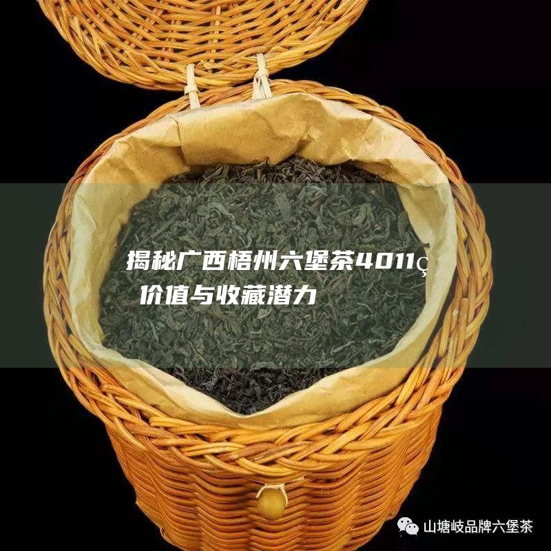 揭秘广西梧州六堡茶4011的价值与收藏潜力