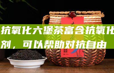 抗氧化：六堡茶富含抗氧化剂，可以帮助对抗自由基，保护细胞免受损伤，从而延缓衰老和降低患慢性疾病的风险。