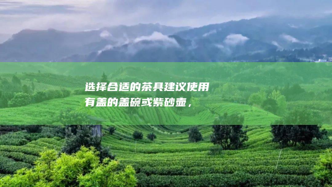 选择合适的茶具：建议使用有盖的盖碗或紫砂壶，以保持茶叶的香气和活性。