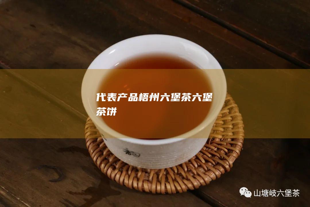 代表产品：梧州六堡茶、六堡茶饼