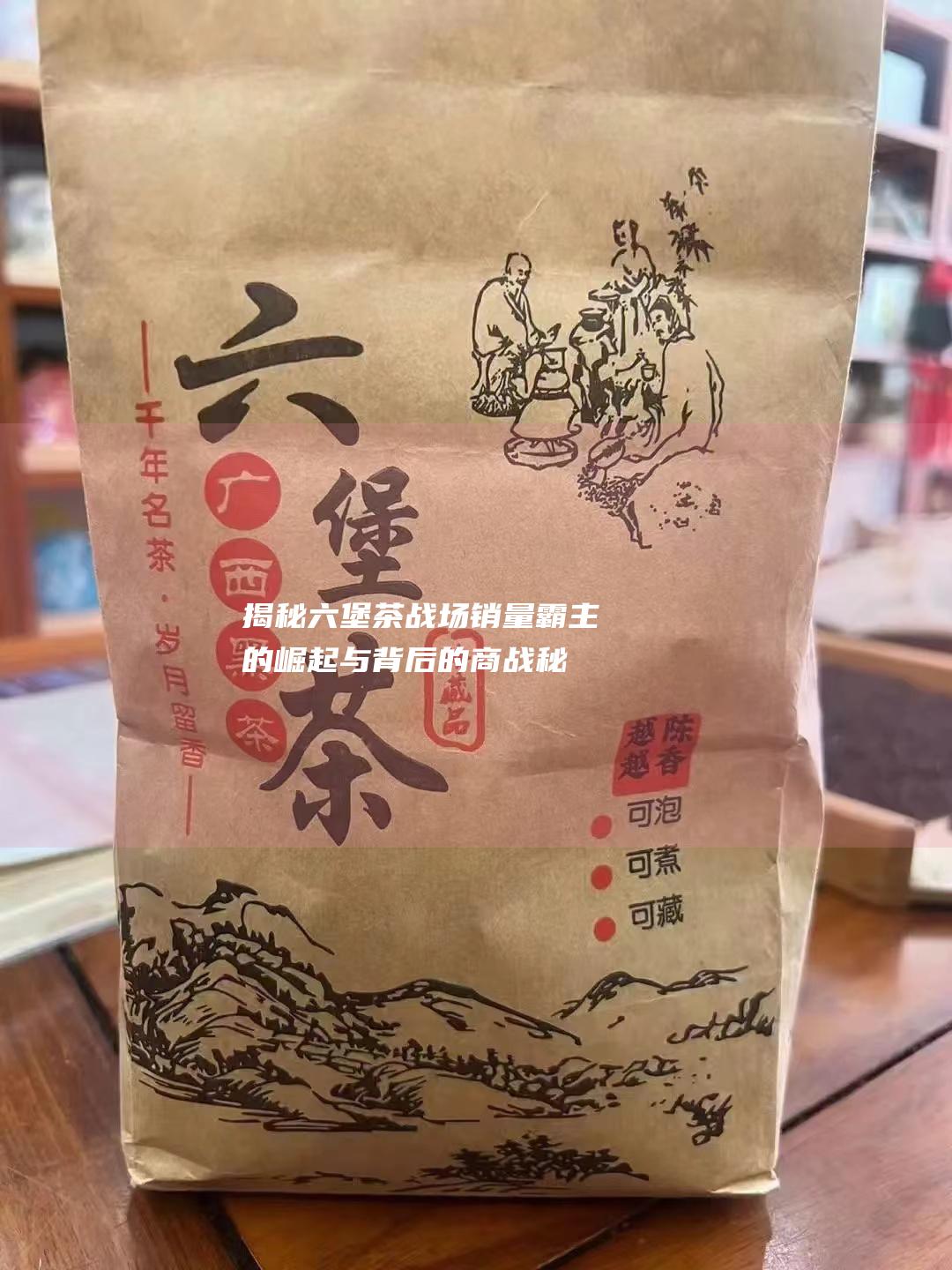 揭秘六堡茶战场：销量霸主的崛起与背后的商战秘诀