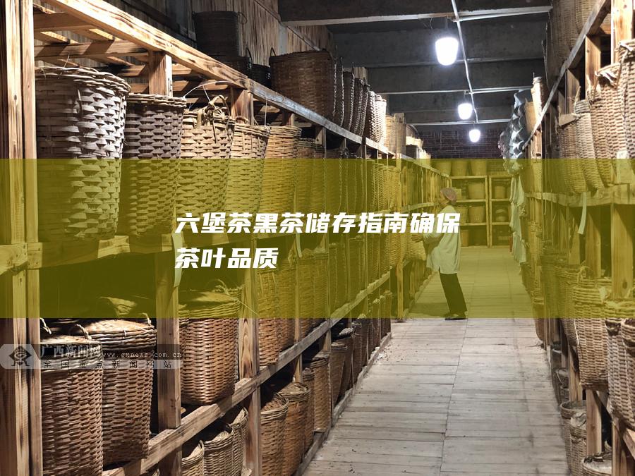 六堡茶黑茶储存指南：确保茶叶品质