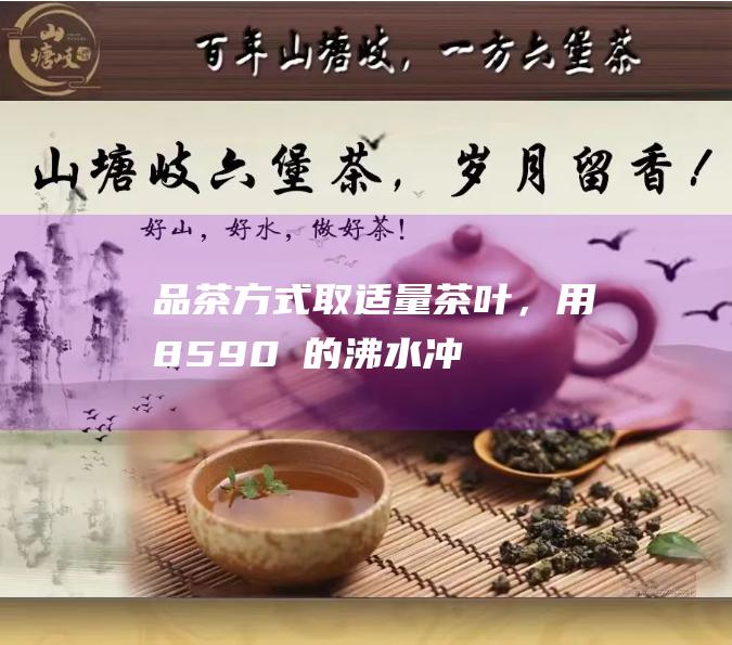 品茶方式取适量茶叶，用8590℃的沸水冲