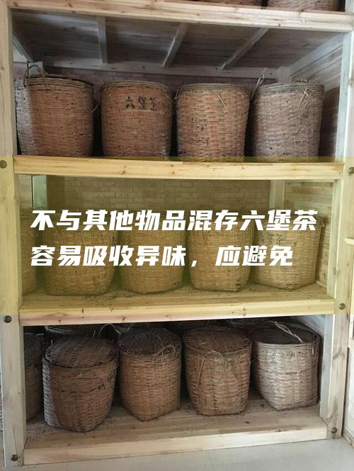 不与其他物品混存容易吸收异味，应避免