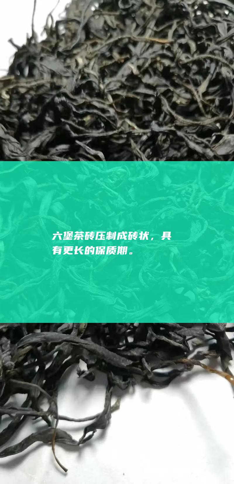 六堡茶砖：压制成砖状，具有更长的保质期。