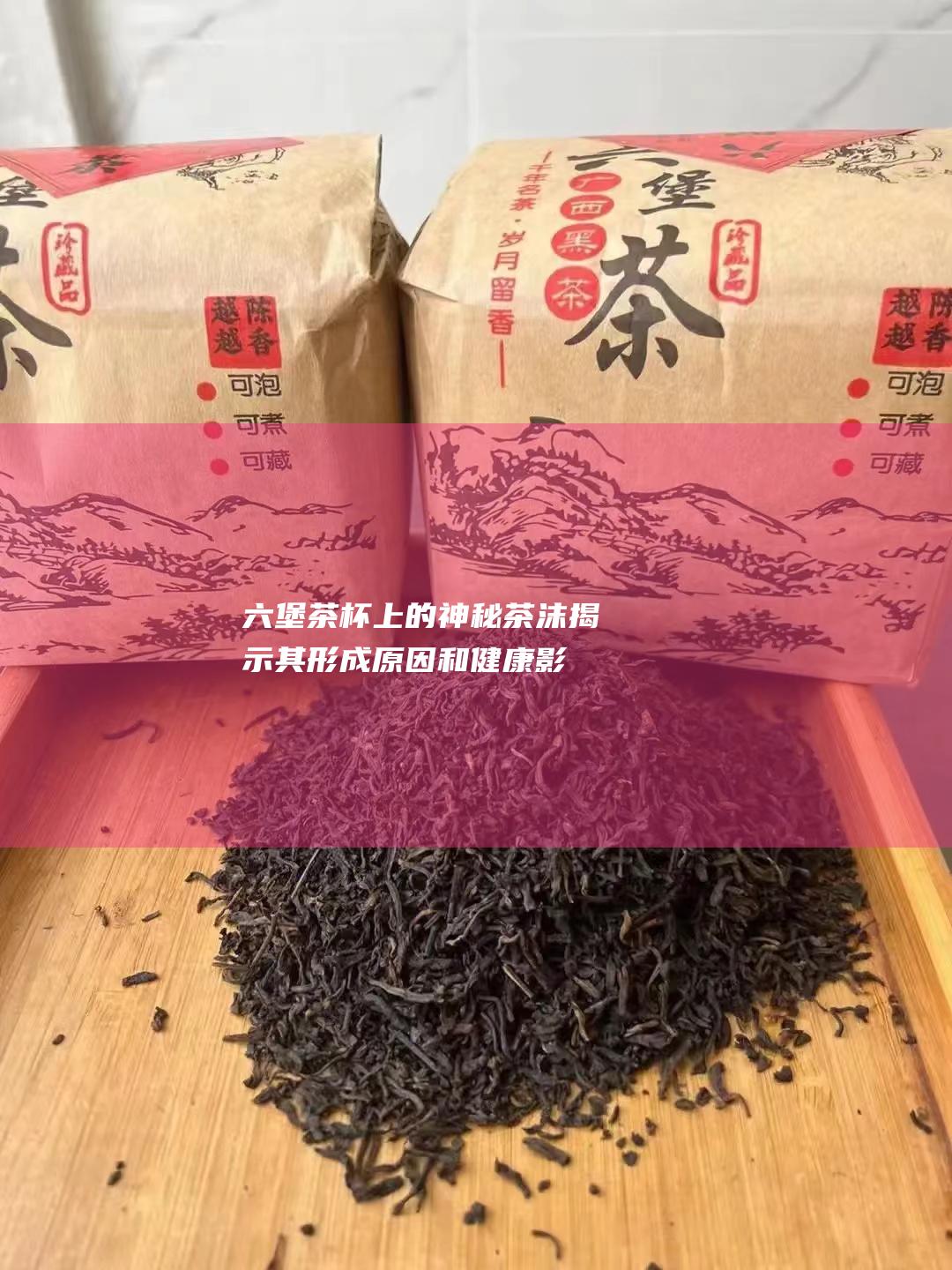 六堡茶杯上的神秘茶沫：揭示其形成原因和健康影响