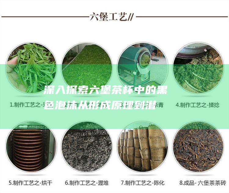 深入探索六堡茶杯中的黑色泡沫：从形成原理到潜在健康益处