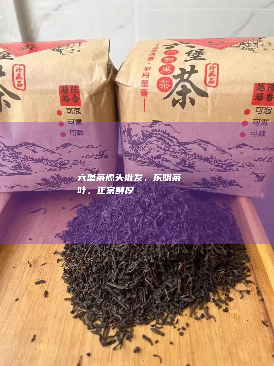 六堡茶源头批发，东明茶叶，正宗