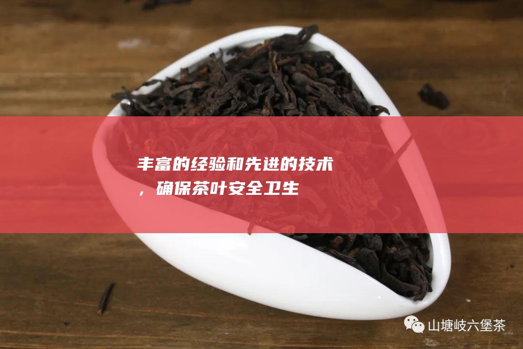 丰富的经验和先进的技术，确保茶叶安全卫生