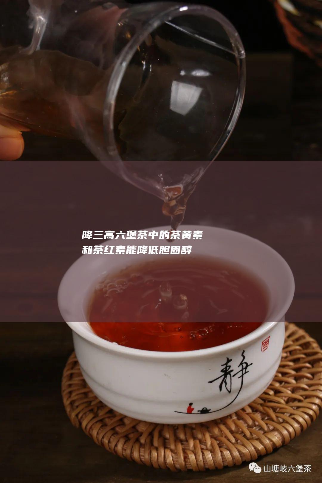 降三高：六堡茶中的茶黄素和茶红素能降低胆固醇和甘油