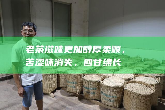 老茶滋味更加醇厚柔顺，苦涩味消失，回甘绵长