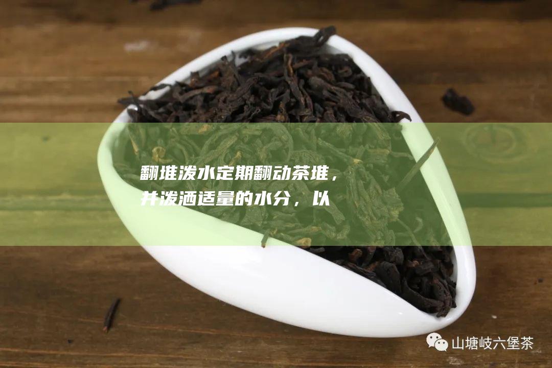 翻堆泼水定期翻动茶堆，并泼洒适量的水分，以