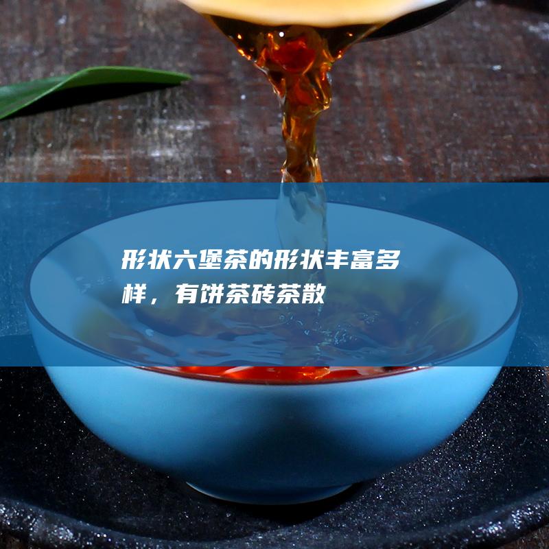 形状：六堡茶的形状丰富多样，有饼茶、砖茶、散茶等多种形态。