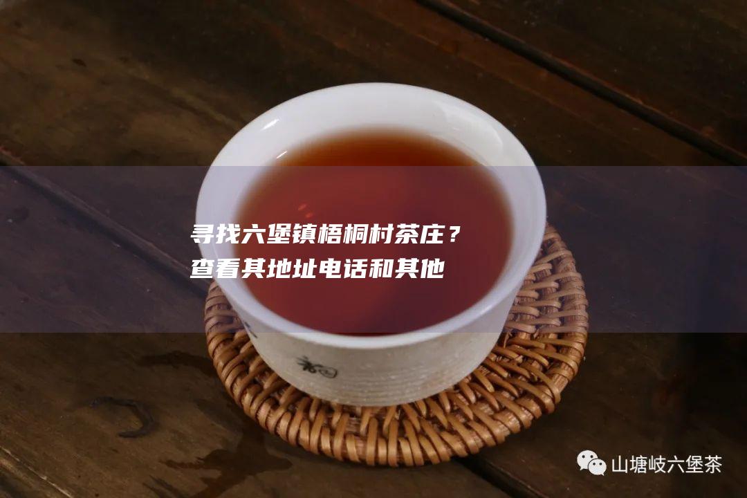 寻找六堡镇梧桐村茶庄？查看其地址电话和其他