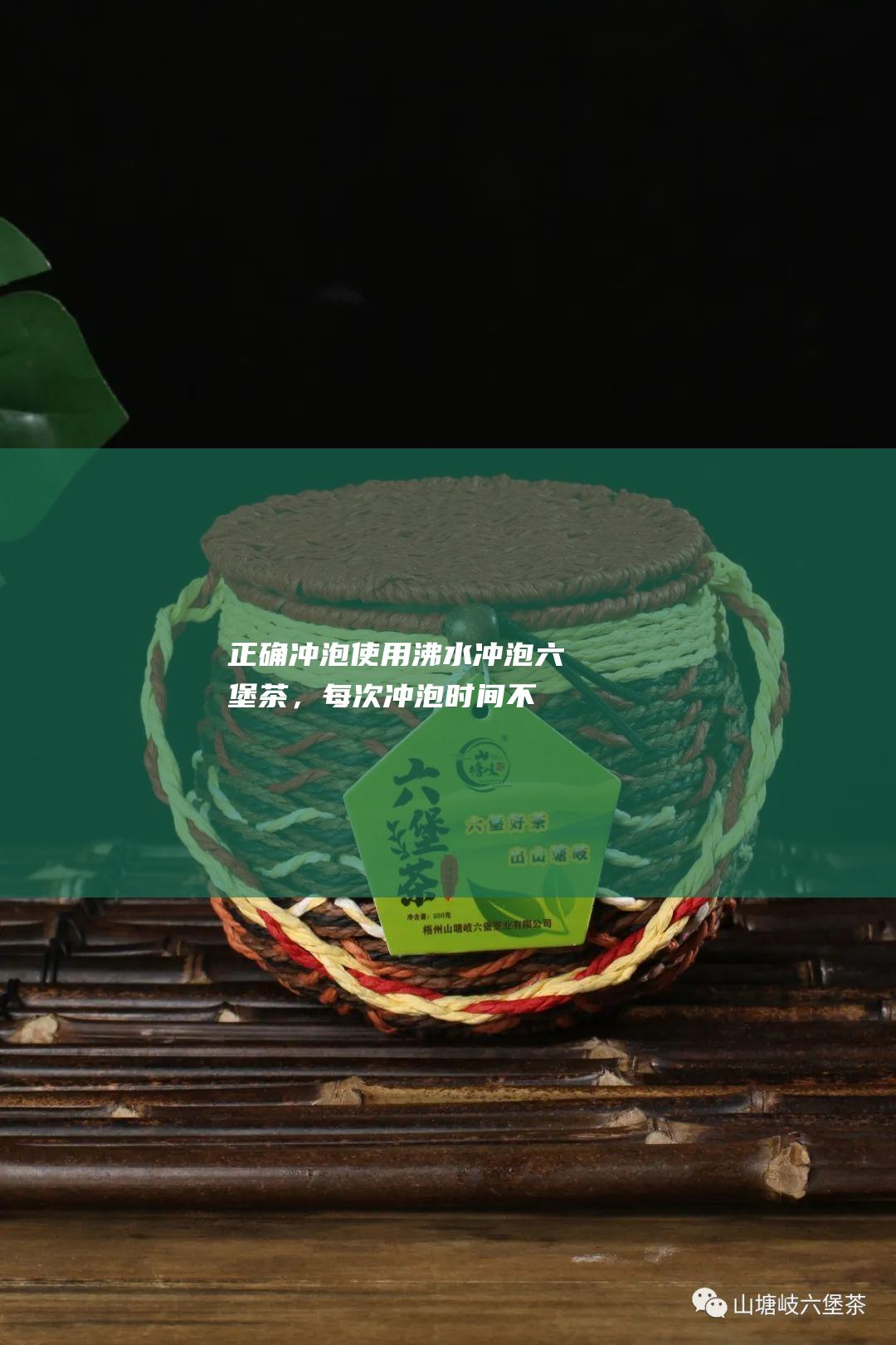 正确冲泡使用沸水冲泡六堡茶，每次冲泡时间不