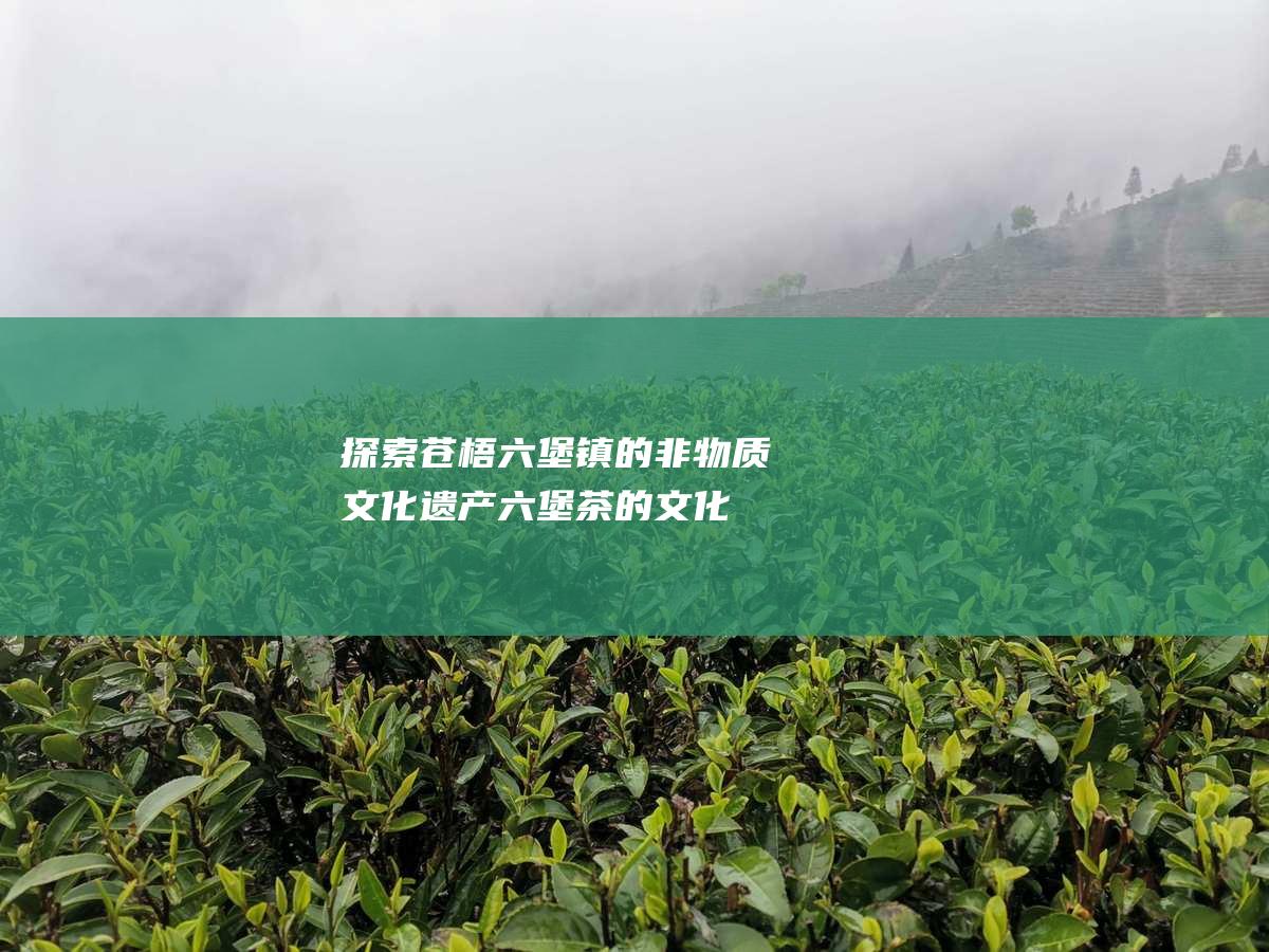 探索苍梧镇的非物质文化遗产茶的文化