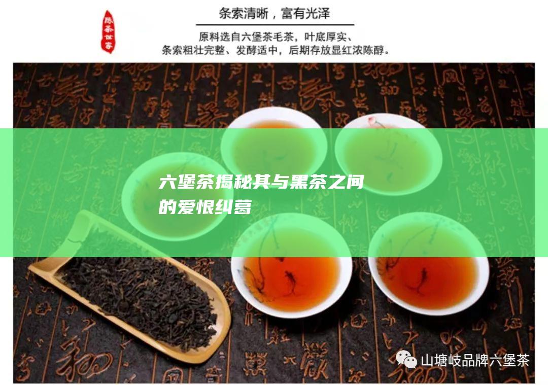 六堡茶：揭秘其与黑茶之间的爱恨纠葛