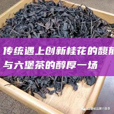 传统遇上创新桂花的馥郁与的一场