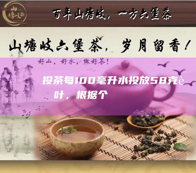 投茶：每100毫升水投放5-8克茶叶，根据个人口味增减。