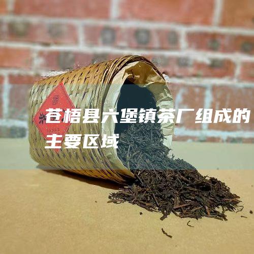 苍梧县六堡镇茶厂组成的主要区域