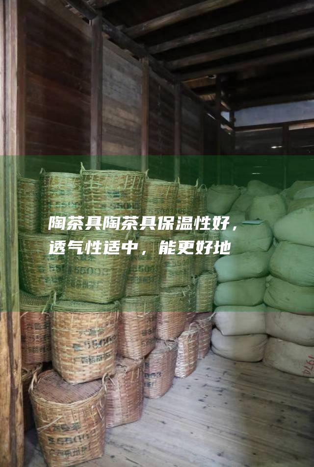 陶茶具：陶茶具保温性好，透气性适中，能更好地保留黑茶的香气和滋味。