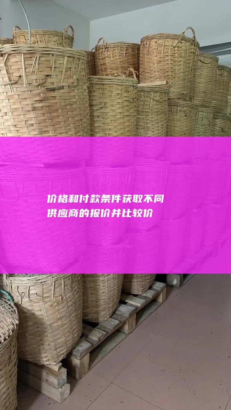 价格和付款条件：获取不同供应商的报价并比较价格和付款条款。