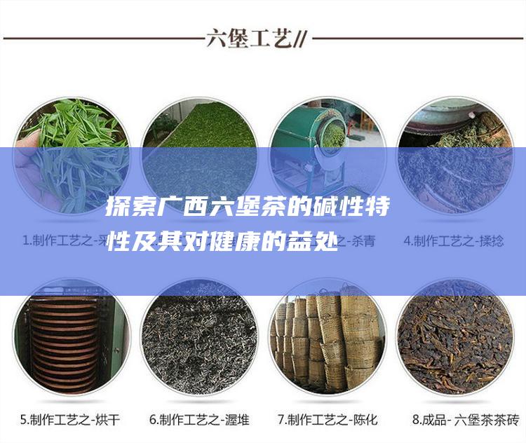 探索广西六堡茶的碱性特性及其对健康的益处