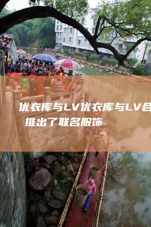 优衣库与LV优衣库与LV合作推出了联名服饰