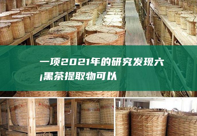 一项2021年的研究：发现六堡黑茶提取物可以增加GABA在小鼠大脑中的含量，改善睡眠。