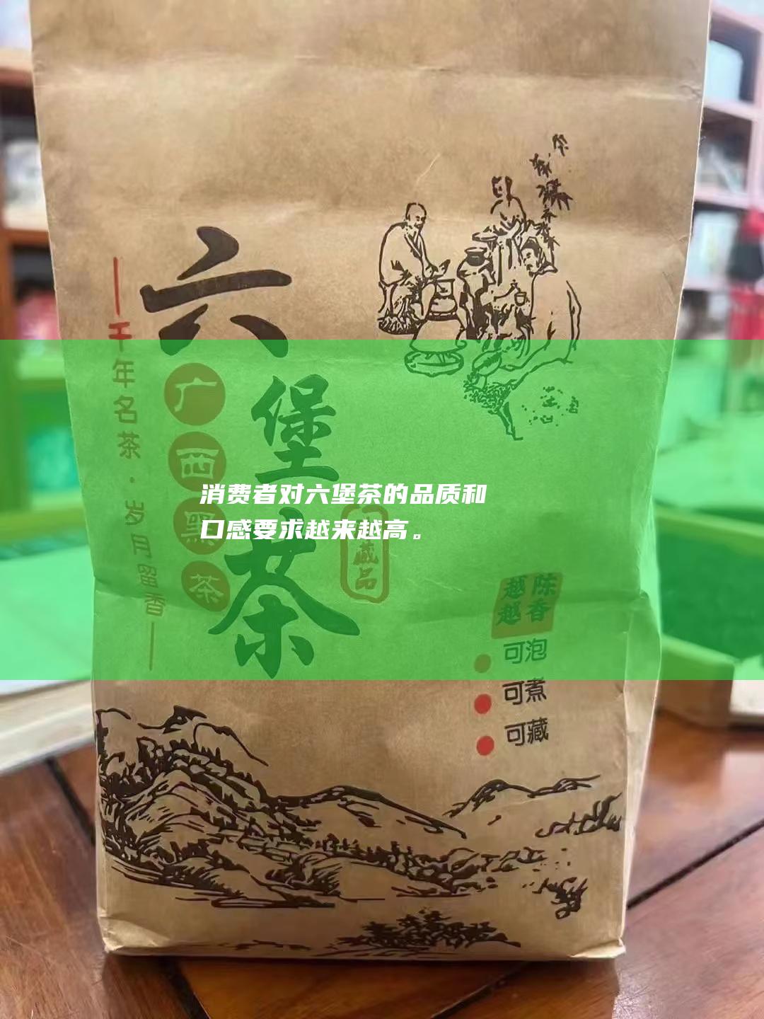 消费者对六堡茶的品质和口感要求越来越高。