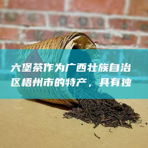 六堡茶作为广西壮族自治区梧州市的特产，具有独特的“红浓陈醇”口感和显著的“祛湿”功效，深受茶友喜爱。在六堡茶市场上，有多个知名品牌备受推崇。以下是一些著名的六堡茶品牌：